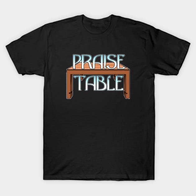 PRAISE TABLE T-Shirt by TheFluffenhammer